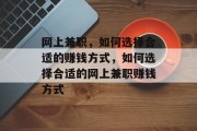 网上兼职,如何选择合适的赚钱方式,如何选择合适的网上兼职赚钱方式 网上兼职,如何选择合适的赚钱方式,如何选择合适的网上兼职赚钱方式