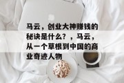 马云,创业大神赚钱的秘诀是什么?,马云,从一个草根到中国的商业奇迹人物 马云,创业大神赚钱的秘诀是什么?,马云,从一个草根到中国的商业奇迹人物