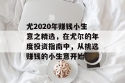 尤2020年赚钱小生意之精选,在尤尔的年度投资指南中,从挑选赚钱的小生意开始 尤2020年赚钱小生意之精选,在尤尔的年度投资指南中,从挑选赚钱的小生意开始