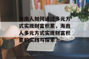 海南人如何通过多元方式实现财富积累，海南人多元方式实现财富积累的实践与探索