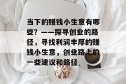 当下的赚钱小生意有哪些?——探寻创业的路径,寻找利润丰厚的赚钱小生意,创业路上的一些建议和路径 当下的赚钱小生意有哪些?——探寻创业的路径,寻找利润丰厚的赚钱小生意,创业路上的一些建议和路径