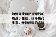 如何寻找和把握赚钱的热点小生意,找寻热门生意,赚取利润的方法 如何寻找和把握赚钱的热点小生意,找寻热门生意,赚取利润的方法