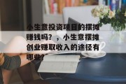 小生意投资项目的摆摊赚钱吗?,小生意摆摊创业赚取收入的途径有哪些? 小生意投资项目的摆摊赚钱吗?,小生意摆摊创业赚取收入的途径有哪些?