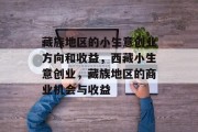 藏族地区的小生意创业方向和收益,西藏小生意创业,藏族地区的商业机会与收益