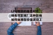 LPG期货的推出对市场有何影响?这种影响如何体现在价值波动上? LPG期货的推出对市场有何影响?这种影响如何体现在价值波动上?