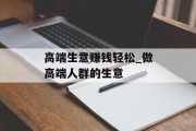 高端生意赚钱轻松_做高端人群的生意 高端生意赚钱轻松_做高端人群的生意