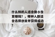什么样的人适合做小生意赚钱?,哪种人群适合选择创业并获得成功? 什么样的人适合做小生意赚钱?,哪种人群适合选择创业并获得成功?