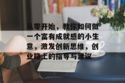 从零开始,教你如何做一个富有成就感的小生意,激发创新思维,创业路上的指导与建议