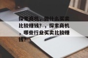 探索商机,做什么买卖比较赚钱?,探索商机,哪些行业买卖比较赚钱? 探索商机,做什么买卖比较赚钱?,探索商机,哪些行业买卖比较赚钱?