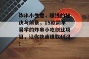 炸串小生意，赚钱的秘诀与前景，15款简单易学的炸串小吃创业项目，让你快速赚取利润！