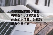 23岁适合做的小生意有哪些?,23岁适合创业的小项目,为你的潜力创造机会 23岁适合做的小生意有哪些?,23岁适合创业的小项目,为你的潜力创造机会