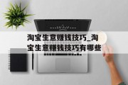 淘宝生意赚钱技巧_淘宝生意赚钱技巧有哪些 淘宝生意赚钱技巧_淘宝生意赚钱技巧有哪些