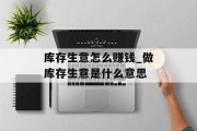 库存生意怎么赚钱_做库存生意是什么意思