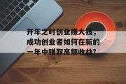 开年之时创业赚大钱,成功创业者如何在新的一年中赚取高额收益? 开年之时创业赚大钱,成功创业者如何在新的一年中赚取高额收益?