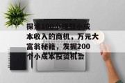 探索100个赚取小成本收入的商机,万元大富翁秘籍,发掘200个小成本投资机会 探索100个赚取小成本收入的商机,万元大富翁秘籍,发掘200个小成本投资机会