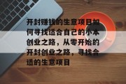 开封赚钱的生意项目如何寻找适合自己的小本创业之路，从零开始的开封创业之路，寻找合适的生意项目