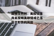 摩根士丹利:美股估值尚未反映美联储或已落后于形势的风险 摩根士丹利:美股估值尚未反映美联储或已落后于形势的风险