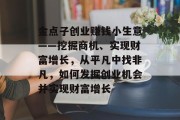 金点子创业赚钱小生意——挖掘商机、实现财富增长,从平凡中找非凡,如何发掘创业机会并实现财富增长 金点子创业赚钱小生意——挖掘商机、实现财富增长,从平凡中找非凡,如何发掘创业机会并实现财富增长