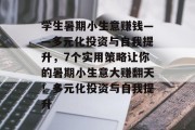 学生暑期小生意赚钱——多元化投资与自我提升,7个实用策略让你的暑期小生意大赚翻天!多元化投资与自我提升 学生暑期小生意赚钱——多元化投资与自我提升,7个实用策略让你的暑期小生意大赚翻天!多元化投资与自我提升