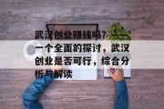 武汉创业赚钱吗?——一个全面的探讨,武汉创业是否可行,综合分析与解读 武汉创业赚钱吗?——一个全面的探讨,武汉创业是否可行,综合分析与解读