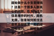 固始做什么小生意赚钱?这是一个很多人都关心的问题。在当今这个信息爆炸的时代,商机无限,但是如何抓住这些机会却需要一定的经验和技巧。,固始商机多,创业如何把握?