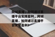 同城直播，如何通过直播平台实现盈利，同城直播，如何通过直播平台实现盈利？
