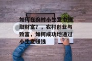 如何在农村小生意中赚取财富?,农村创业与致富,如何成功地通过小生意赚钱 如何在农村小生意中赚取财富?,农村创业与致富,如何成功地通过小生意赚钱
