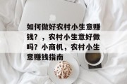 如何做好农村小生意赚钱?,农村小生意好做吗?小商机,农村小生意赚钱指南 如何做好农村小生意赚钱?,农村小生意好做吗?小商机,农村小生意赚钱指南