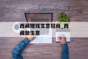 西藏赚钱生意招商_西藏做生意 西藏赚钱生意招商_西藏做生意