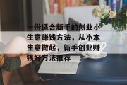 一份适合新手的创业小生意赚钱方法,从小本生意做起,新手创业赚钱好方法推荐 一份适合新手的创业小生意赚钱方法,从小本生意做起,新手创业赚钱好方法推荐