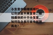小生意中最赚钱排行,让你创业不再盲目,赚钱最快的十个小生意,如何在众多行业中脱颖而出? 小生意中最赚钱排行,让你创业不再盲目,赚钱最快的十个小生意,如何在众多行业中脱颖而出?