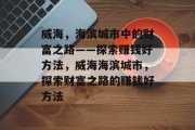 威海,海滨城市中的财富之路——探索赚钱好方法,威海海滨城市,探索财富之路的赚钱好方法 威海,海滨城市中的财富之路——探索赚钱好方法,威海海滨城市,探索财富之路的赚钱好方法