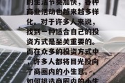在繁华的都市中,人们的生活节奏加快,各种商业活动也越来越多样化。对于许多人来说,找到一种适合自己的投资方式是至关重要的。而在众多的投资方式中,许多人都将目光投向了商圈内的小生意。,如何挑选商圈内的小生意作为投资方式?