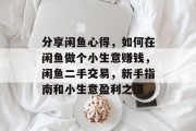 分享闲鱼心得,如何在闲鱼做个小生意赚钱,闲鱼二手交易,新手指南和小生意盈利之道 分享闲鱼心得,如何在闲鱼做个小生意赚钱,闲鱼二手交易,新手指南和小生意盈利之道