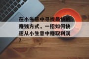 在小生意中寻找最快的赚钱方式,一招如何快速从小生意中赚取利润? 在小生意中寻找最快的赚钱方式,一招如何快速从小生意中赚取利润?