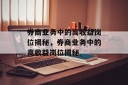 券商业务中的高收益岗位揭秘,券商业务中的高收益岗位揭秘 券商业务中的高收益岗位揭秘,券商业务中的高收益岗位揭秘