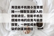 用佳能手机做小生意摆摊——赚取生活收入的创新途径,佳能手机在摆摊市场的应用与前景探索,一种低成本高收益的创富新途径