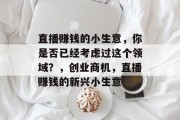 直播赚钱的小生意,你是否已经考虑过这个领域?,创业商机,直播赚钱的新兴小生意 直播赚钱的小生意,你是否已经考虑过这个领域?,创业商机,直播赚钱的新兴小生意
