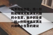 从零开始创业,找一份既能赚钱又能满足兴趣的小生意,新手创业者,找一份既赚钱又满足兴趣的小生意的建议