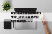 现在不花钱的加盟赚钱生意_过去不花钱的开加盟店致富 现在不花钱的加盟赚钱生意_过去不花钱的开加盟店致富