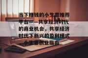 当下赚钱的小生意推荐平台——共享经济时代的商业机会,共享经济时代下新兴的盈利模式,小生意创业指南 当下赚钱的小生意推荐平台——共享经济时代的商业机会,共享经济时代下新兴的盈利模式,小生意创业指南