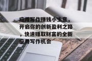应用写作赚钱小生意,开启你的创新盈利之路,快速赚取财富的全新应用写作机会