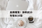 业绩爆发!净利润10年增长16倍 业绩爆发!净利润10年增长16倍