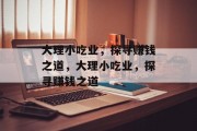大理小吃业,探寻赚钱之道,大理小吃业,探寻赚钱之道 大理小吃业,探寻赚钱之道,大理小吃业,探寻赚钱之道