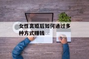 女性离婚后如何通过多种方式赚钱