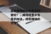 投机赚钱的小生意如何做好?,成功经营小生意的秘诀,投机赚钱的方法