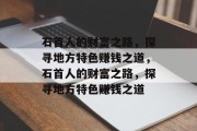石首人的财富之路，探寻地方特色赚钱之道，石首人的财富之路，探寻地方特色赚钱之道