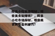 辉县小吃市场探秘，哪些美食能赚钱？，辉县小吃市场探秘，哪些美食具有盈利潜力？
