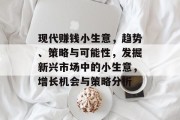 现代赚钱小生意，趋势、策略与可能性，发掘新兴市场中的小生意，增长机会与策略分析