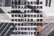 在如今这个充满机遇的市场中,小生意已经成为许多人追求财富的关键途径。本文将探索一些市场上最受欢迎且盈利可观的小生意,并提供一些建议以帮助你找到自己的成功之路。,揭秘市场热门小生意,盈利丰厚、前景广阔 在如今这个充满机遇的市场中,小生意已经成为许多人追求财富的关键途径。本文将探索一些市场上最受欢迎且盈利可观的小生意,并提供一些建议以帮助你找到自己的成功之路。,揭秘市场热门小生意,盈利丰厚、前景广阔